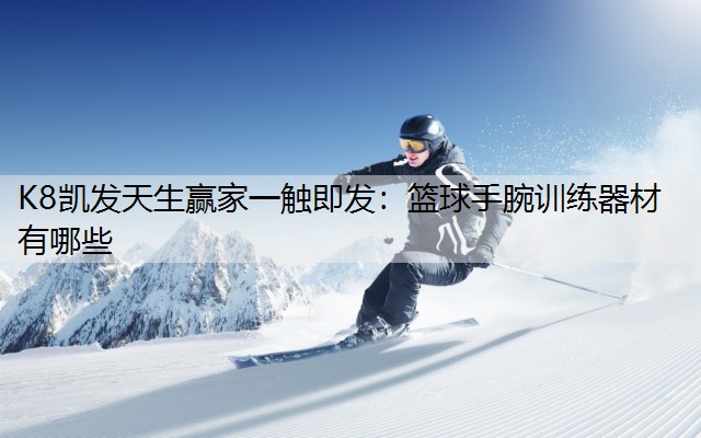 K8凯发天生赢家一触即发：篮球手腕训练器材有哪些