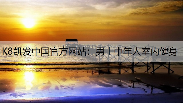 K8凯发中国官方网站：男士中年人室内健身