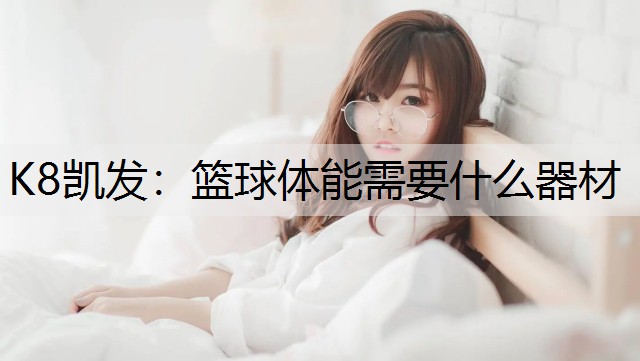 K8凯发：篮球体能需要什么器材