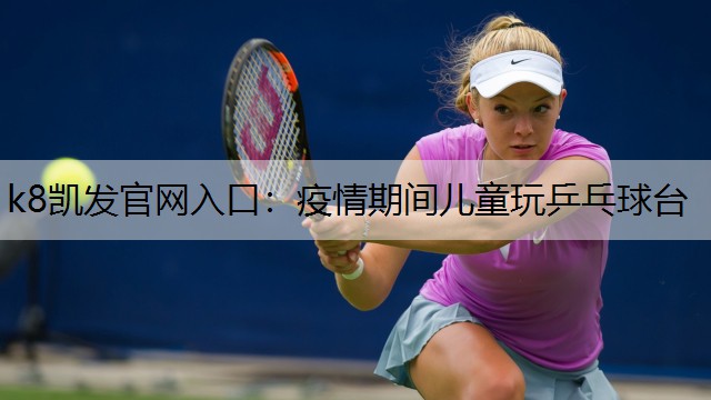 k8凯发官网入口：疫情期间儿童玩乒乓球台