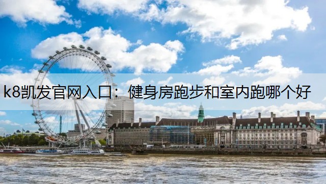 k8凯发官网入口：健身房跑步和室内跑哪个好