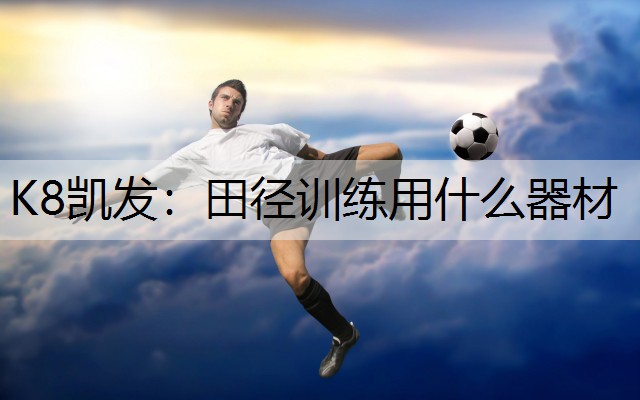 K8凯发：田径训练用什么器材