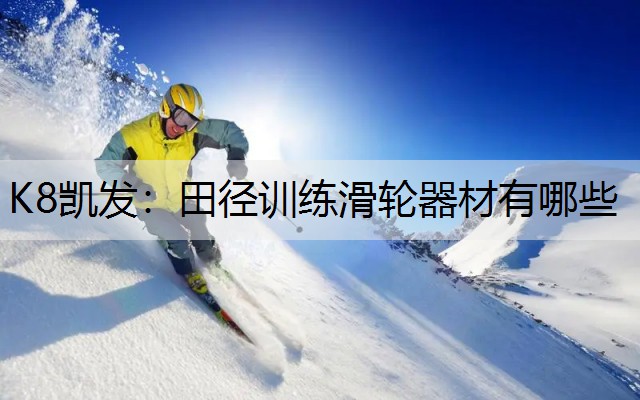 K8凯发：田径训练滑轮器材有哪些