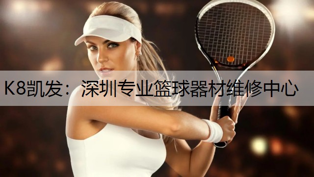 K8凯发：深圳专业篮球器材维修中心