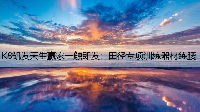 K8凯发天生赢家一触即发：田径专项训练器材练腰