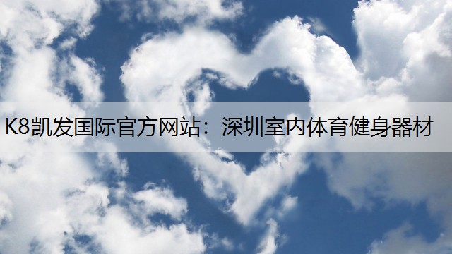 K8凯发国际官方网站：深圳室内体育健身器材