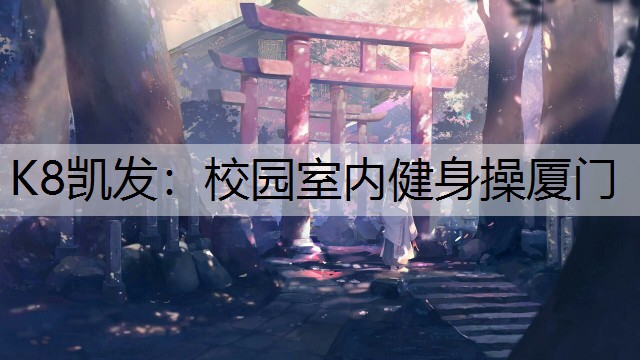K8凯发：校园室内健身操厦门
