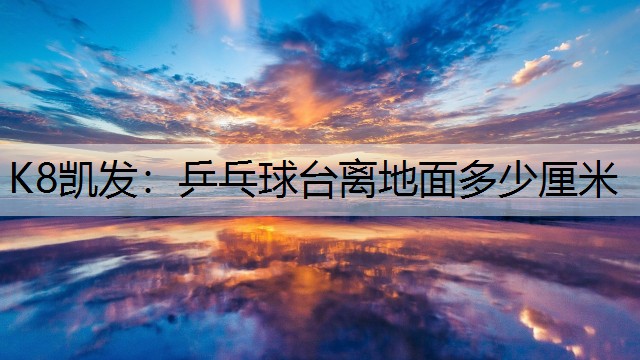 K8凯发：乒乓球台离地面多少厘米