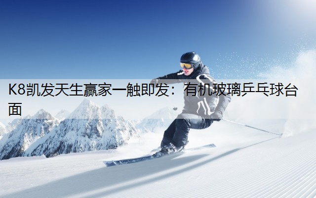 K8凯发天生赢家一触即发：有机玻璃乒乓球台面