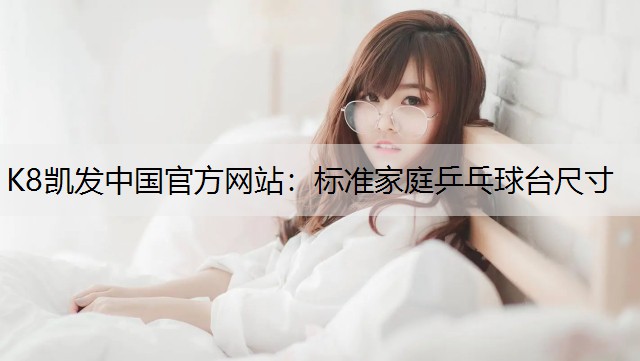 K8凯发中国官方网站：标准家庭乒乓球台尺寸