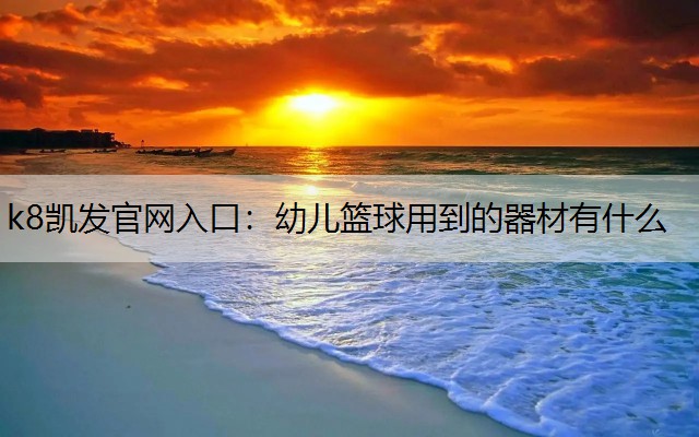 k8凯发官网入口：幼儿篮球用到的器材有什么