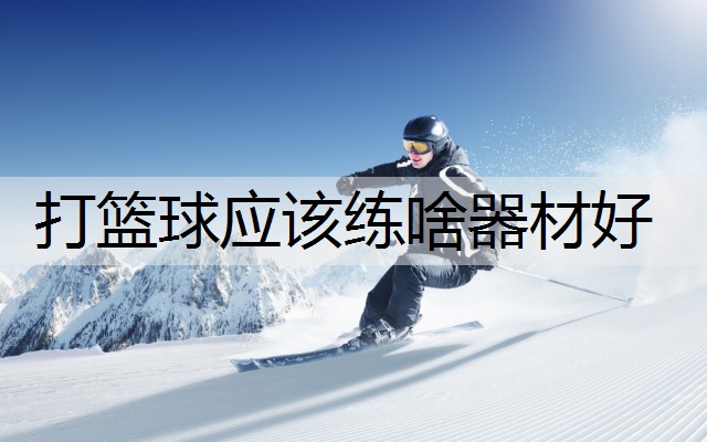 打篮球应该练啥器材好