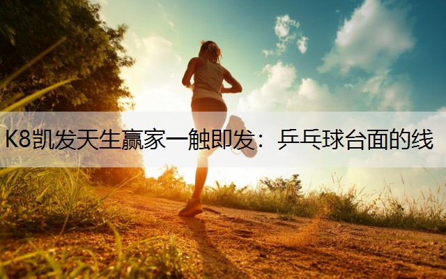 K8凯发天生赢家一触即发：乒乓球台面的线