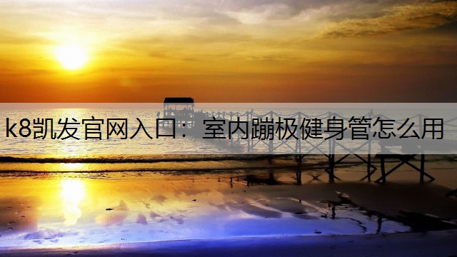 k8凯发官网入口：室内蹦极健身管怎么用