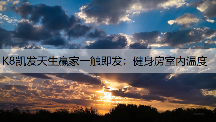 K8凯发天生赢家一触即发：健身房室内温度