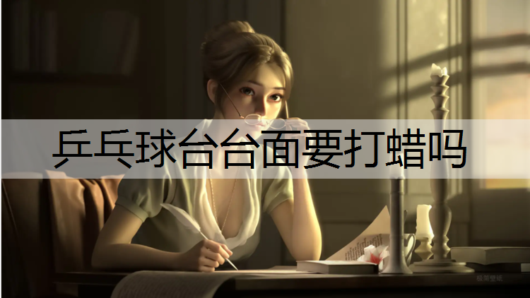 乒乓球台台面要打蜡吗