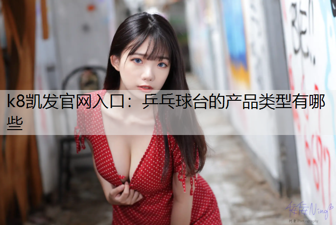 k8凯发官网入口：乒乓球台的产品类型有哪些