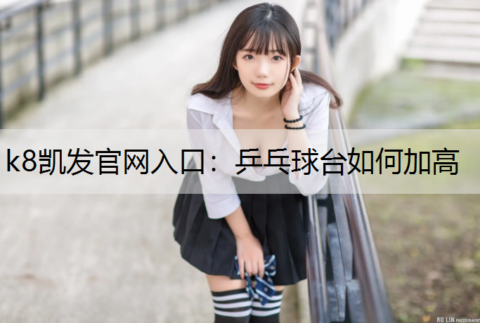 k8凯发官网入口：乒乓球台如何加高