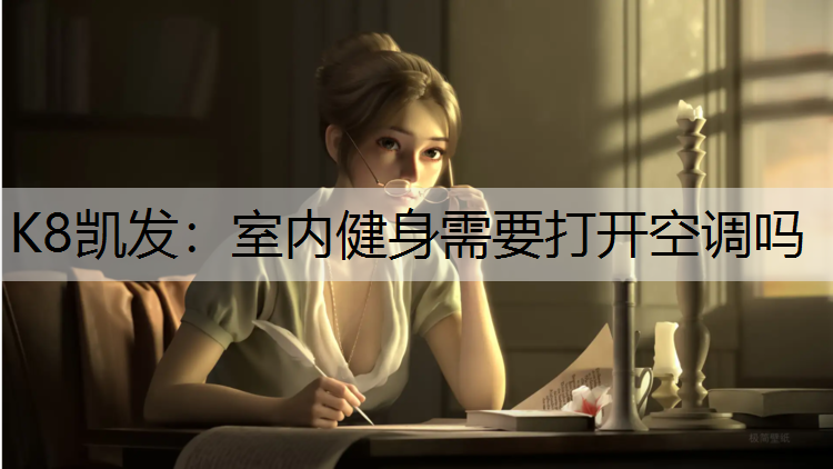 K8凯发：室内健身需要打开空调吗