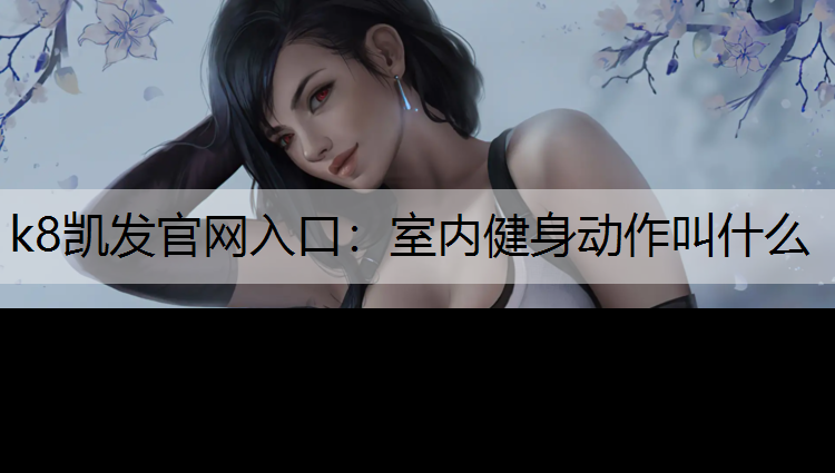 k8凯发官网入口：室内健身动作叫什么