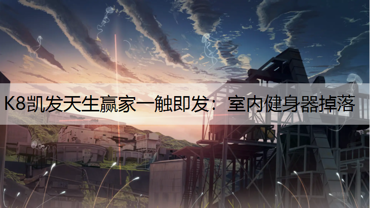 K8凯发天生赢家一触即发：室内健身器掉落