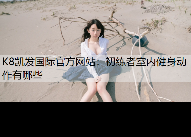 K8凯发国际官方网站：初练者室内健身动作有哪些
