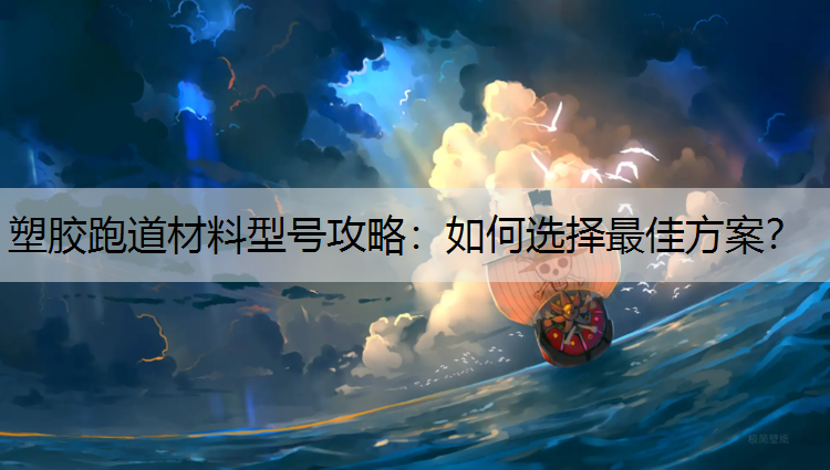 塑胶跑道材料型号攻略：如何选择最佳方案？