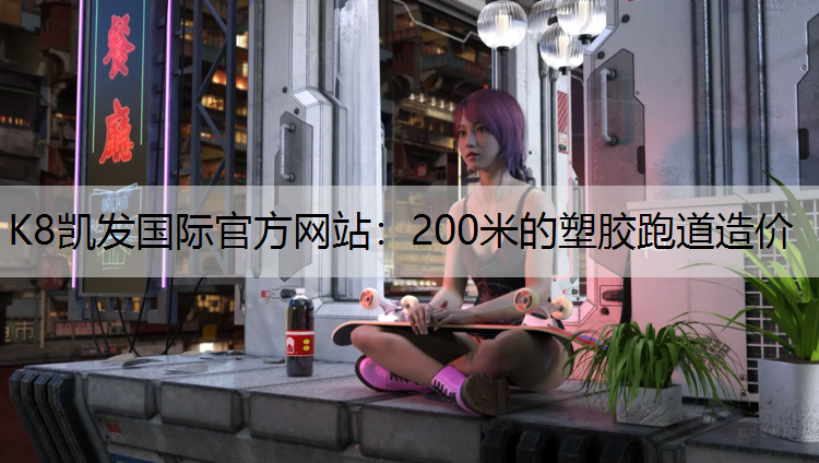 K8凯发国际官方网站：200米的塑胶跑道造价