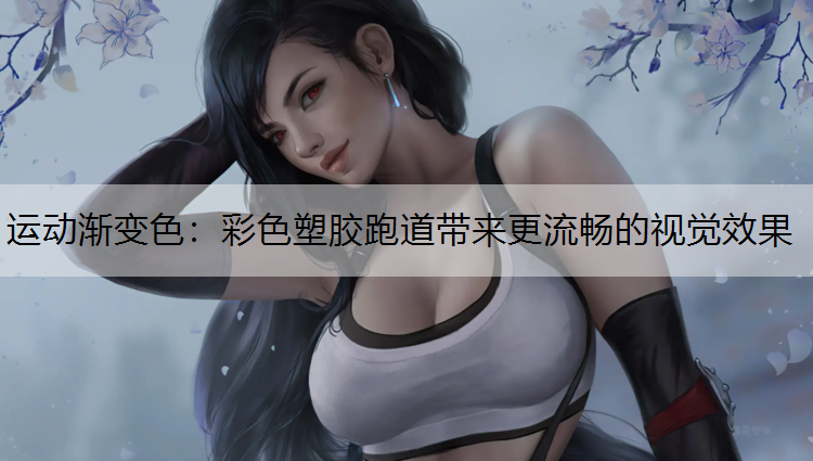 运动渐变色：彩色塑胶跑道带来更流畅的视觉效果