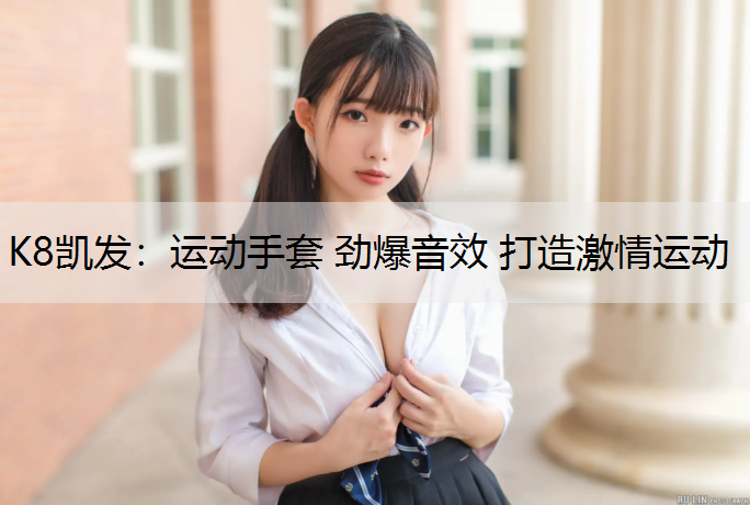 K8凯发：运动手套 劲爆音效 打造激情运动