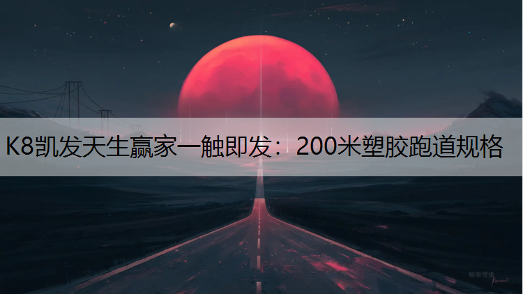 K8凯发天生赢家一触即发：200米塑胶跑道规格