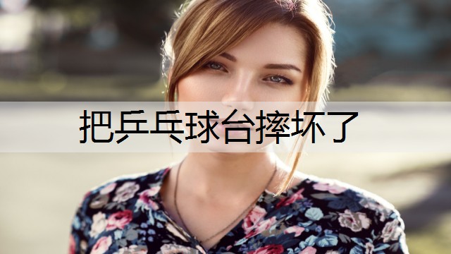 把乒乓球台摔坏了