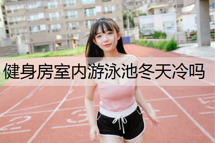 健身房室内游泳池冬天冷吗
