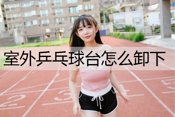 室外乒乓球台怎么卸下