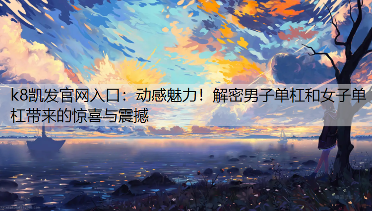 动感魅力！解密男子单杠和女子单杠带来的惊喜与震撼